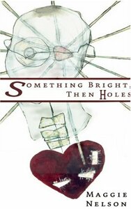 Something Bright, Then Holes by Maggie Nelson