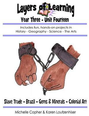 Layers of Learning Year Three Unit Fourteen: Slave Trade, Brazil, Gems & Minerals, Colonial Art by Karen Loutzenhiser, Michelle Copher