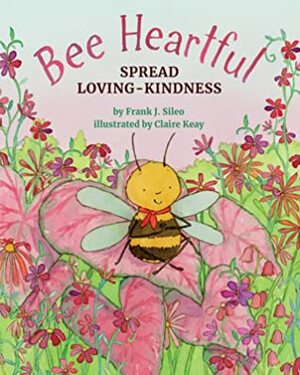 Bee Heartful: Spread Loving-Kindness by Frank J. Sileo, Claire Keay