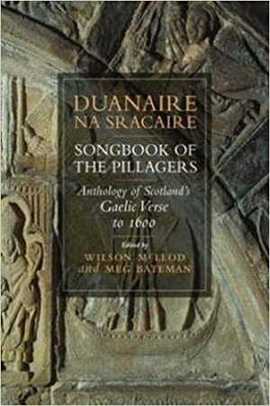 Duanaire na Sracaire = Songbook of the Pillagers: Anthology of Scottish Gaelic Verse to 1600 by Wilson McLeod, Meg Bateman