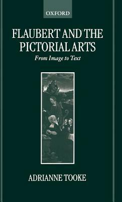 Flaubert and the Pictorial Arts: From Image to Text by Adrianne Tooke