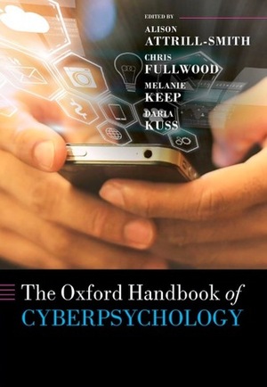 The Oxford Handbook of Cyberpsychology by Daria J. Kuss, Melanie Keep, Chris Fullwood, Alison Attrill-Smith