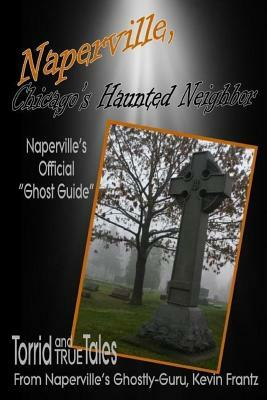 Naperville, Chicago's Haunted Neighbor 4th edition by Kevin J. Frantz