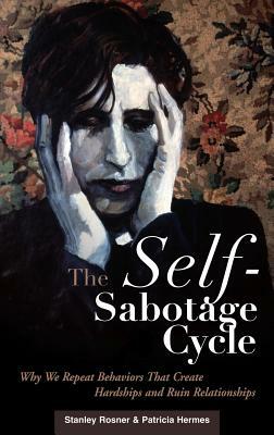 The Self-Sabotage Cycle: Why We Repeat Behaviors That Create Hardships and Ruin Relationships by Stanley Rosner, Patricia Hermes