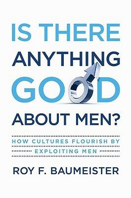 Is There Anything Good about Men?: How Cultures Flourish by Exploiting Men by Roy F. Baumeister