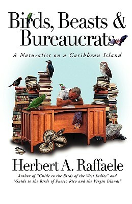 Birds, Beasts and Bureaucrats by Herbert A. Raffaele