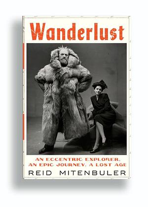 Wanderlust: An Eccentric Explorer, an Epic Journey, a Lost Age by Reid Mitenbuler