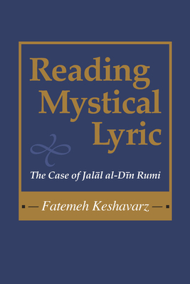 Reading Mystical Lyric: The Case of Jalal Al-Din Rumi by Fatemeh Keshavarz-Karamustafa