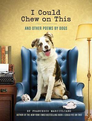 I Could Chew on This: And Other Poems by Dogs by Francesco Marciuliano