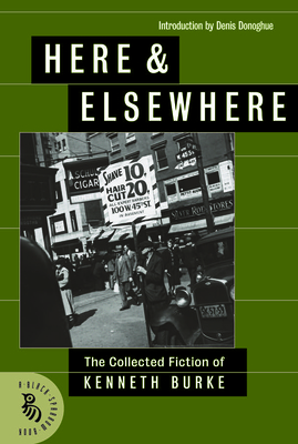 Here & Elsewhere: The Collected Fiction of Kenneth Burke by Kenneth Burke