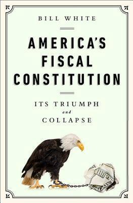 America's Fiscal Constitution: Its Triumph and Collapse by Bill White