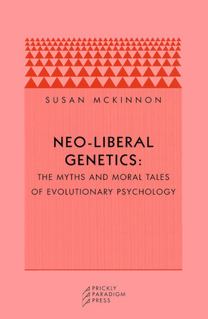 Neo-liberal Genetics: The Myths and Moral Tales of Evolutionary Psychology by Susan McKinnon