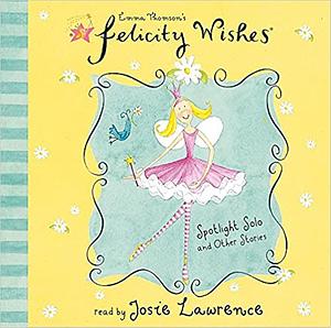 Felicity Wishes: Spotlight Solo and Other Stories by Emma Thomson