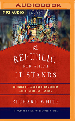 The Republic for Which It Stands: The United States During Reconstruction and the Gilded Age, 1865-1896 by Richard White