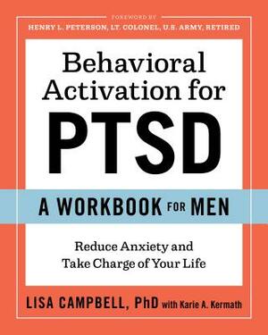 Behavioral Activation for Ptsd: A Workbook for Men: Reduce Anxiety and Take Charge of Your Life by Karie A. Kermath, Lisa Campbell