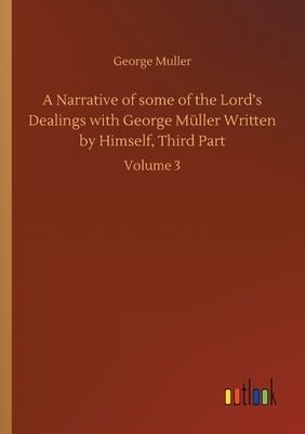 A Narrative of some of the Lord's Dealings with George Müller Written by Himself, Third Part: Volume 3 by George Muller