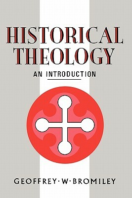 Historical Theology: An Introduction by Geoffrey W. Bromiley