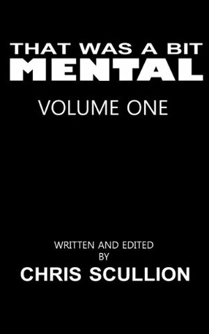 That Was A Bit Mental: Volume 1 by Chris Scullion