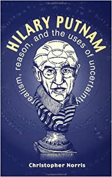 Hilary Putnam: Realism, Reason and the Uses of Uncertainty by Christopher Norris