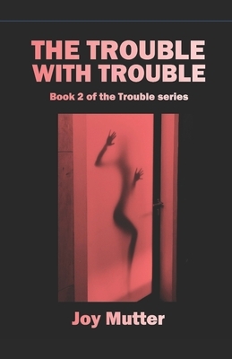 The Trouble With Trouble: Book 2 of The Trouble series by Joy Mutter