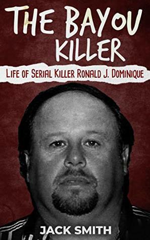 The Bayou Killer: Life of Serial Killer Ronald J. Dominique by Jack Smith