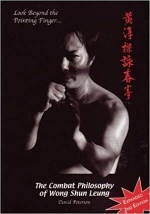 Look Beyond the Pointing Finger: The Combat Philosophy of Wong Shun Leung by David Peterson