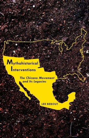 Mythohistorical Interventions: The Chicano Movement and Its Legacies by Lee Bebout