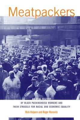 Meatpackers: An Oral History of Black Packinghouse Workers and Their Struggle for Racial and Economic Equality by Rick Halpern, Roger Horowitz