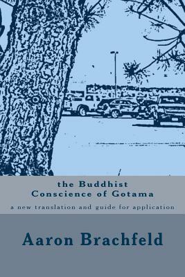 The Buddhist Conscience of Gotama: a new translation and guide for application of the teachings of the Buddha Gotama by Shakyamuni Gotama