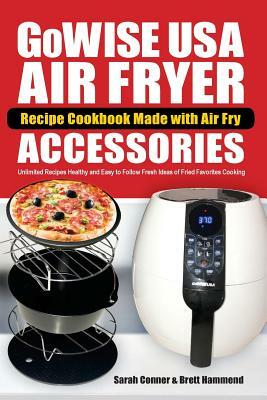 Gowise USA Air Fryer Recipe Cookbook Made with Air Fry Accessoreries: Unlimited Recipes Healthy and Easy to Follow Fresh Ideas of Fried Favorites Cook by Sarah Conner, Brett Hammend