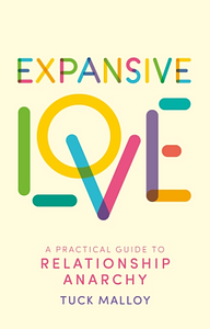 Expansive Love: A Practical Guide to Relationship Anarchy by Tuck Malloy