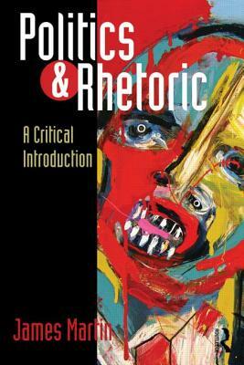Politics and Rhetoric: A Critical Introduction by James Martin