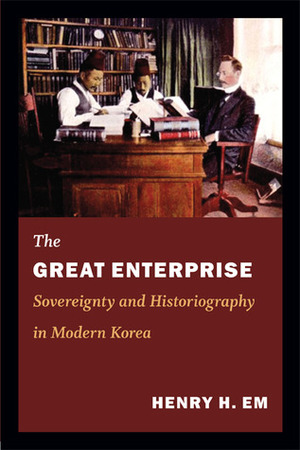 The Great Enterprise: Sovereignty and Historiography in Modern Korea by Henry H. Em