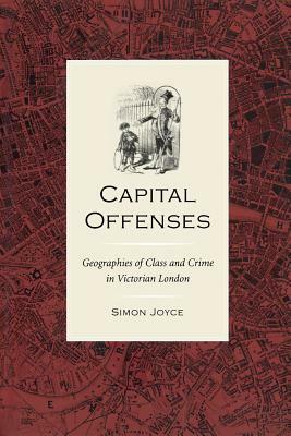 Capital Offenses: The Geography of Class and Crime in Victorian London by Simon Joyce