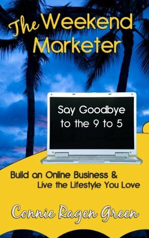 The Weekend Marketer: Say Goodbye to the '9 to 5', Build an Online Business, and Live the Life You Love by Connie Ragen Green