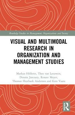 Visual and Multimodal Research in Organization and Management Studies by Markus A. Höllerer, Theo Van Leeuwen, Dennis Jancsary