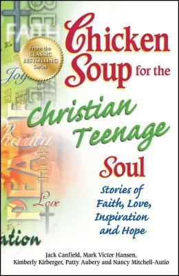 Chicken Soup for the Christian Teenage Soul: Stories of Faith, Love, Inspiration and Hope by Patty Aubery, Jack Canfield, Mark Victor Hansen