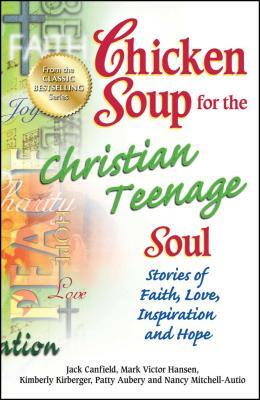 Chicken Soup for the Christian Teenage Soul: Stories of Faith, Love, Inspiration and Hope by Patty Aubery, Mark Victor Hansen, Jack Canfield