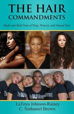 The Hair Commandments: Shalls and Shall Nots of Wigs, Weaves, and Natural Hair by C. Nathaniel Brown, Latoya Johnson-Rainey