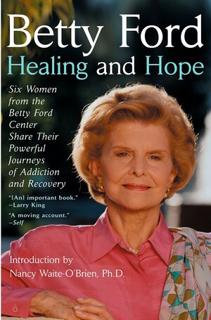 Healing and Hope: Six Women from the Betty Ford Center Share Their Powerful Journeys of Addiction by Betty Ford