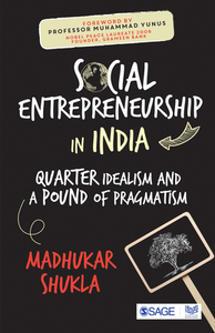 Social Entrepreneurship in India: Quarter Idealism and a Pound of Pragmatism by Madhukar Shukla