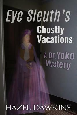 Eye Sleuth's Ghostly Vacations: A Dr. Yoko Mystery by Hazel Dawkins