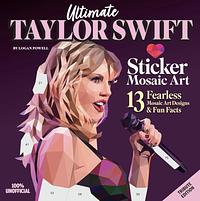 Ultimate Taylor Swift Sticker Mosaic Art: 13 Fearless Mosaic Art Designs and Fun Facts by Logan Powell