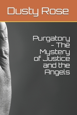 Purgatory - The Mystery of Justice and the Angels by Dusty Rose