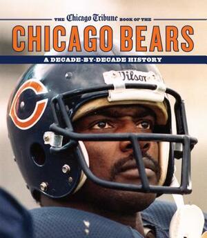 The Chicago Tribune Book of the Chicago Bears: A Decade-By-Decade History by Chicago Tribune
