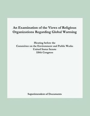 An Examination of the Views of Religious Organizations Regarding Global Warming: Hearing before the Committee on Environment and Public Works United S by Superintendent of Documents