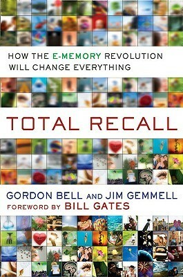 Total Recall: How the E-Memory Revolution Will Change Everything by C. Gordon Bell, Jim Gemmell