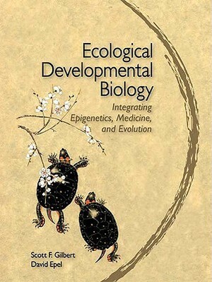 Ecological Developmental Biology: Integrating Epigenetics, Medicine, and Evolution: An Integrated Approach to Embryology, Evolution, and Medicine by Scott F. Gilbert, David Epel
