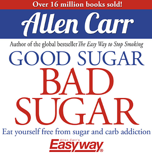 Good Sugar Bad Sugar: Eat Yourself Free from Sugar and Carb Addiction by John Dicey, Allen Carr