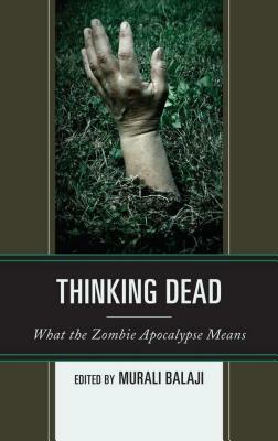 Thinking Dead: What the Zombie Apocalypse Means by Murali Balaji